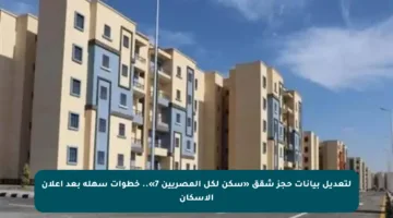 لتعديل بيانات حجز شقق «سكن لكل المصريين 7».. خطوات سهلة بعد إعلان الإسكان